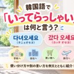 いってらっしゃいの韓国語